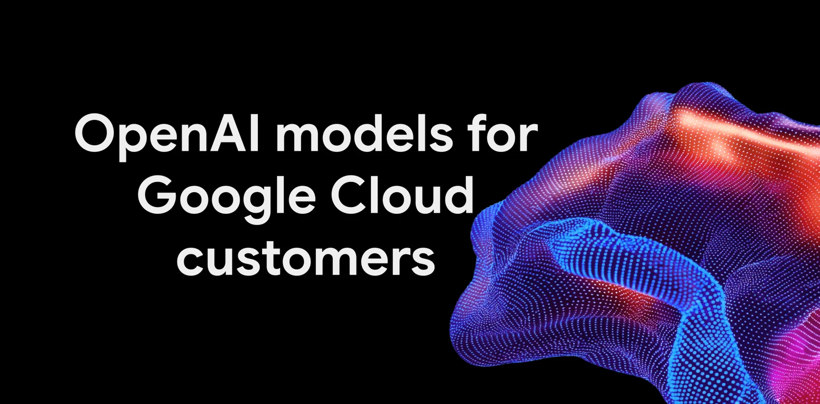 Google Cloud banner reading OpenAI models for Google Cloud customers next to a glowing blue and red abstract shape